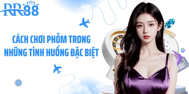 Cách chơi phỏm trong những tình huống đặc biệt