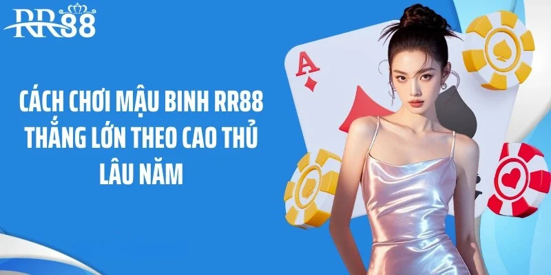 Cách chơi mậu binh RR88 thắng lớn theo cao thủ lâu năm