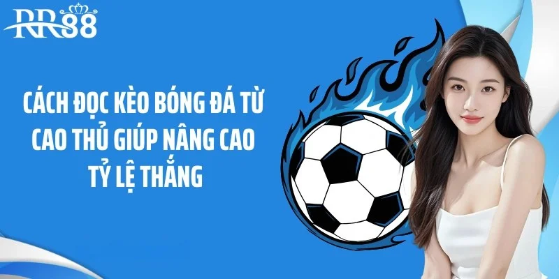 Cách đọc kèo bóng đá từ cao thủ giúp nâng cao tỷ lệ thắng
