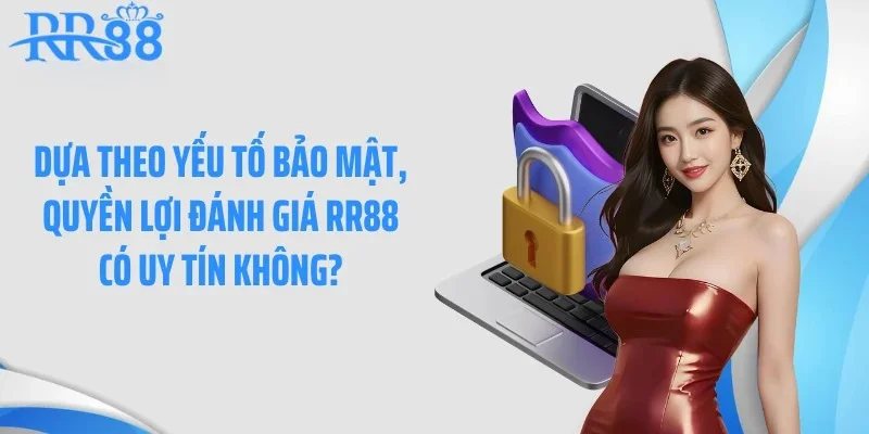 Dựa theo yếu tố bảo mật, quyền lợi đánh giá RR88 có uy tín không?