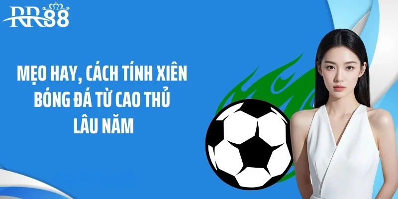 Mẹo hay, cách tính xiên bóng đá từ cao thủ lâu năm