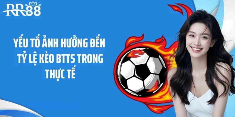 Yếu tố ảnh hưởng đến tỷ lệ kèo BTTS trong thực tế